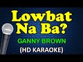 LOWBAT NA BA - Ganny Brown (HD Karaoke)
