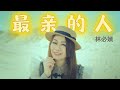 林必媜 Gean Lim《最亲的人》官方4K MV全球大首播【《万事都如愿》温馨主打】(Official Video)