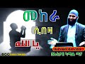 መከራ ሲበዛ ወደ አላህ ሰ.ወ ሽሹ (يا الله) New Amharic Dawa ልብ ያለው ልብ ይበል Ustaz Kamil Xaha@DarulTowhid