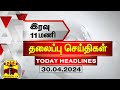 இரவு 11 மணி தலைப்புச் செய்திகள் (30-04-2024) | 11PM Headlines | Thanthi TV | Today headlines