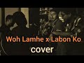 Woh Lamhe x Labon Ko | Atif Aslam | KK | Cover