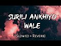 Surili Ankhiyo Wale - | Slowed + Reverb | Lyrics | Use Headphones 🎧🎧