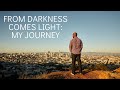 From Darkness comes Light: My Journey