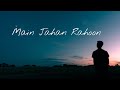 Main Jahan Rahoon - [ slowed and reverb ]