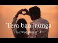 Tera Ban Jaunga (slowed+Reverb) Kabir Singh