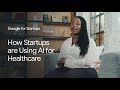 How Startups are Using AI for Healthcare | Google for Startups