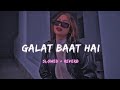 Galat Baat Hai [ Slowed And Reverb ] Song @Lofiweb2.0