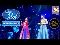 Sayli और Arunita ने अपने Performance से छुआ सब का दिल | Indian Idol Season 12