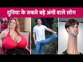 People With Largest and Longest Body Parts In The World | दुनिया के सबसे बड़े अंगों वाले लोग