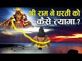 श्री राम ने क्यों और कैसे ली जल समाधी ? | Why and How Lord Rama Left Earth?