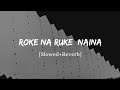 Roke Na Ruke Naina - Arijit Singh Song | Slowed And Reverb Lofi Mix