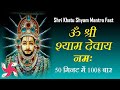 Om Shree Shyam Devay Namah 1008 Times : Fast : Shri Khatu Shyam Mantra