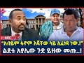 Ethiopia: ሰበር መረጃ | “አብይም ፋኖም እጃቸው ላይ ሊፈነዳ ነው.!” | ልደቱ አያሌው ጉድ ይዘው መጡ..! | @ShegerTimesMedia