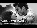 Sanam Tari Kasam - (Slowed & Reverb)Harshvardhan, Mawra]