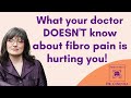 What your doctor DOESN'T know about fibromyalgia pain is hurting you!