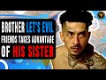 Brother Let's Evil Friends Takes Advantage Of His Sister, He Instantly Regrets It.