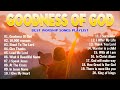 Goodness Of God - Praise And Worship Songs 2024 🙏 Nonstop Christian Gospel Songs Playlist