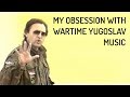 My Obsession With Wartime Yugoslav Music (By snakelover23)
