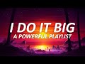 I do it BIG | a powerful playlist