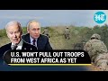 Russia Dominance Rattles U.S.; Biden Adamant On Troops Despite Niger & Chad's Putin Tilt | Report
