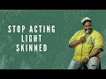 Stop acting light skinned!
