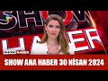 Show Ana Haber 30 Nisan 2024