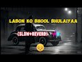 Labon ko bhool Bhulaiyaa |Slow+Reverb| Song