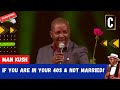 IF YOU ARE IN YOUR 40S & NOT MARRIED! BY: MAN KUSH