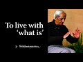 To live with 'what is' | Krishnamurti