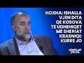 Hoxha: Ishalla vjen dita qe Kosova te udhehiqet me Sheriat/ Krasniqi: Kurre jo