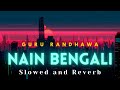 Nain Bengali - Slowed and Reverb (LOFI) | Guru Randhawa |
