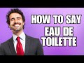 How To Pronounce Eau de Toilette (Correctly)