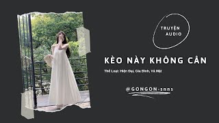 [TRUYỆN AUDIO] || KÈO NÀY KHÔNG CÂN || GONGON