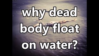 why DEAD BODY floats on water?big question for any one?  fully described answer........