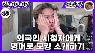 [21.04.07 다시보기] -4부- (외국인 시청자에게 영어로 오킹 소개, 아사도\u0026브리스킷 이야기, 야방 이야기, 이사 이야기, 트위치 이야기)