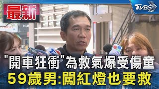 「開車狂衝」為救氣爆受傷童 59歲男:闖紅燈也要救｜TVBS新聞 @TVBSNEWS01