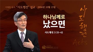 [ 다시보기 | 사도행전 강해 | 2006.10.15 ] 〈사도행전 5:33-42〉 하나님께로 났으면 | 설교 이재철