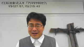 ２０２２年４月１７日　イースター礼拝　「イエスに出会った人々/アリマタヤのヨセフ」マタイ２７：５７