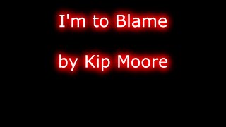 Kip Moore - Im To Blame Lyrics