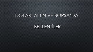 DOLAR, ALTIN VE BORSA'DA BEKLENTİLER