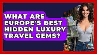 What Are Europe's Best Hidden Luxury Travel Gems? - Europe Travel Pros