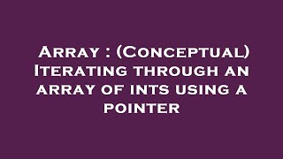 Array : (Conceptual) Iterating through an array of ints using a pointer