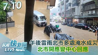 【LIVE】0710 午後大雷雨北市多處淹水成災!北市開應變中心｜民視快新聞｜