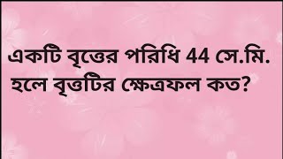 একটি বৃত্তের পরিধি 44 সে.মি. হলে বৃত্তটির ক্ষেত্রফল কত? #বৃত্ত