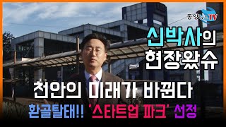 신박사의 현장왔슈 천안 종합형 스타트업파크편