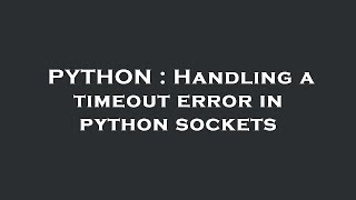 PYTHON : Handling a timeout error in python sockets
