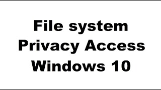 File System Access (Privacy settings)  Windows 10