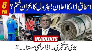 Ishaq Dar Announcement | Petrol Crisis End? | Dollar Price Decrease | 6pm News Headlines