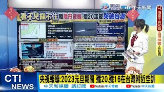 【每日必看】央視報導:2023元旦期間 殲20.殲16在台灣附近空訓｜殲20飛行員稱\