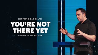 You're Not There Yet | Pastor Larry Geisler, December 28–29, 2024